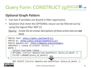 Filter expressions
• Different types of filters and functions may be used
EUCLID - Querying Linked Data 32
PREFIX dbpedia:...
