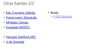 • Edx, Coursera, Udacity,
• Future Learn, EducaLab,
• Miriadax, Canvas,
• European MOOCs
• Harvard; Stanford; MIT;
• U de Granada
• Books
– T-SQL Querying
Otras fuentes 2/2
 