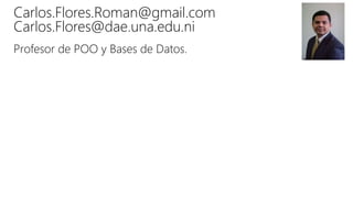 Profesor de POO y Bases de Datos.
Carlos.Flores.Roman@gmail.com
Carlos.Flores@dae.una.edu.ni
 