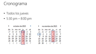 Cronograma
• Todos los jueves
• 5:30 pm – 8:00 pm
 