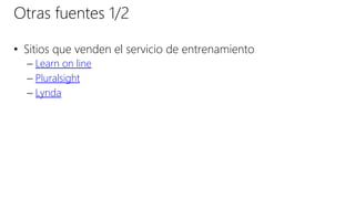 Otras fuentes 1/2
• Sitios que venden el servicio de entrenamiento
– Learn on line
– Pluralsight
– Lynda
 