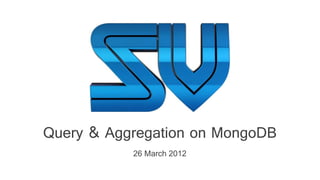 Query & Aggregation on MongoDB
26 March 2012
 