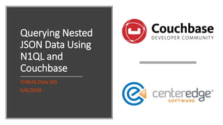 Querying Nested
JSON Data Using
N1QL and
Couchbase
TriNUG Data SIG
6/6/2018
 