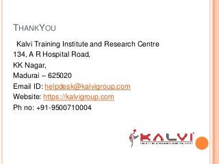 THANKYOU
Kalvi Training Institute and Research Centre
134, A R Hospital Road,
KK Nagar,
Madurai – 625020
Email ID: helpdesk@kalvigroup.com
Website: https://kalvigroup.com
Ph no: +91-9500710004
 