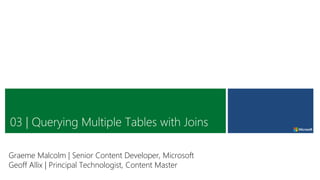 03 | Querying Multiple Tables with Joins
Graeme Malcolm | Senior Content Developer, Microsoft
Geoff Allix | Principal Technologist, Content Master
 