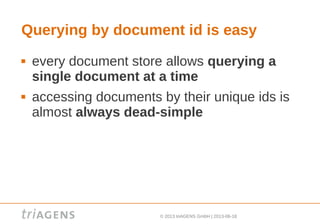 © 2013 triAGENS GmbH | 2013-06-18
Querying by document id is easy
 every document store allows querying a
single document at a time
 accessing documents by their unique ids is
almost always dead-simple
 