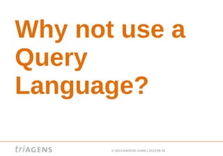© 2013 triAGENS GmbH | 2013-06-18
Why not use a
Query
Language?
 
