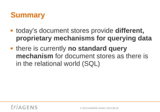 © 2013 triAGENS GmbH | 2013-06-18
Summary
 today's document stores provide different,
proprietary mechanisms for querying data
 there is currently no standard query
mechanism for document stores as there is
in the relational world (SQL)
 