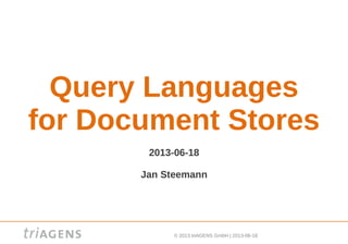 © 2013 triAGENS GmbH | 2013-06-18
Query Languages
for Document Stores
2013-06-18
Jan Steemann
 
