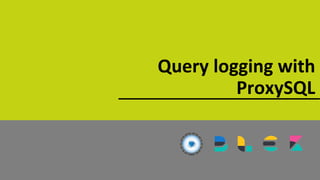 Query logging with
ProxySQL
 