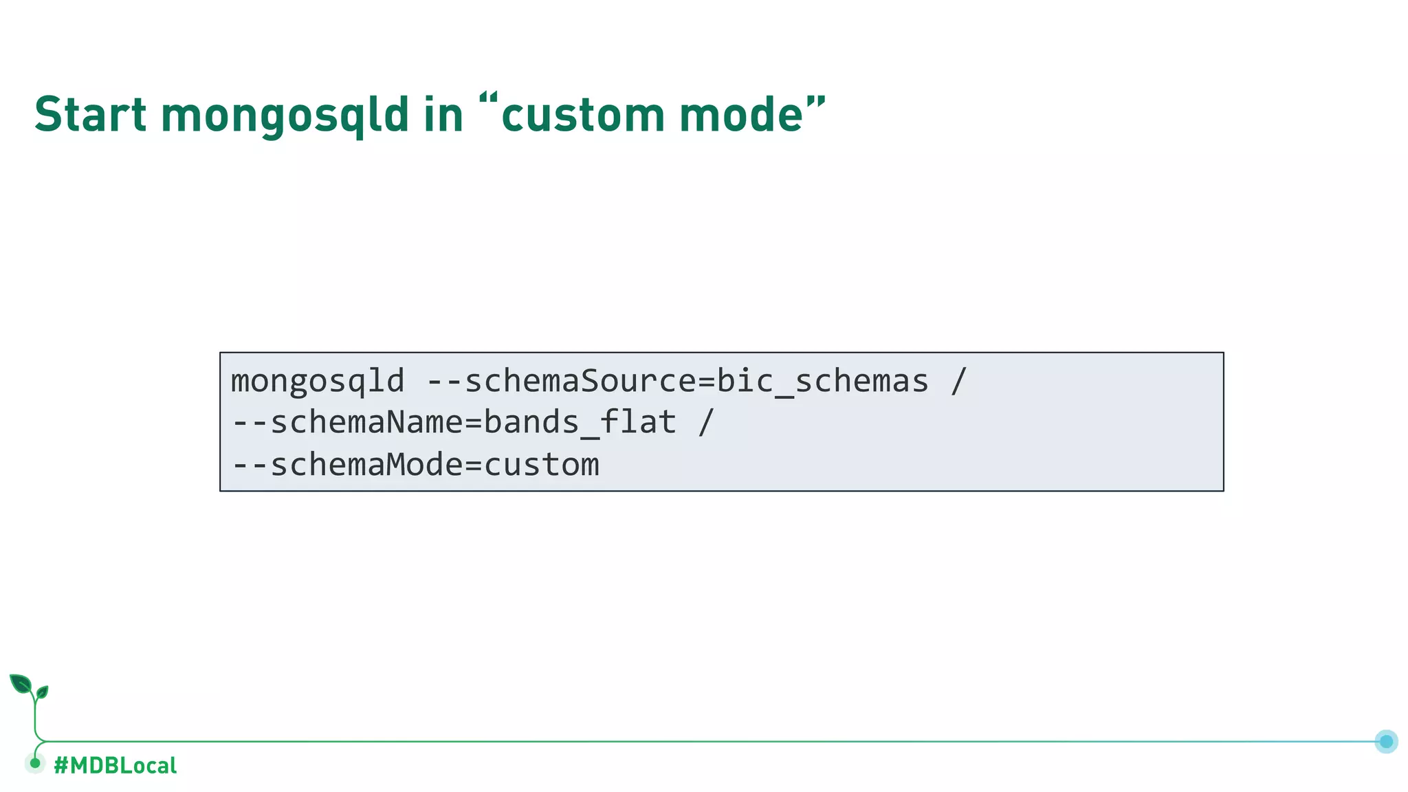 #MDBLocal Start mongosqld in “custom mode” mongosqld --schemaSource=bic_schemas / --schemaName=bands_flat / --schemaMode=custom 