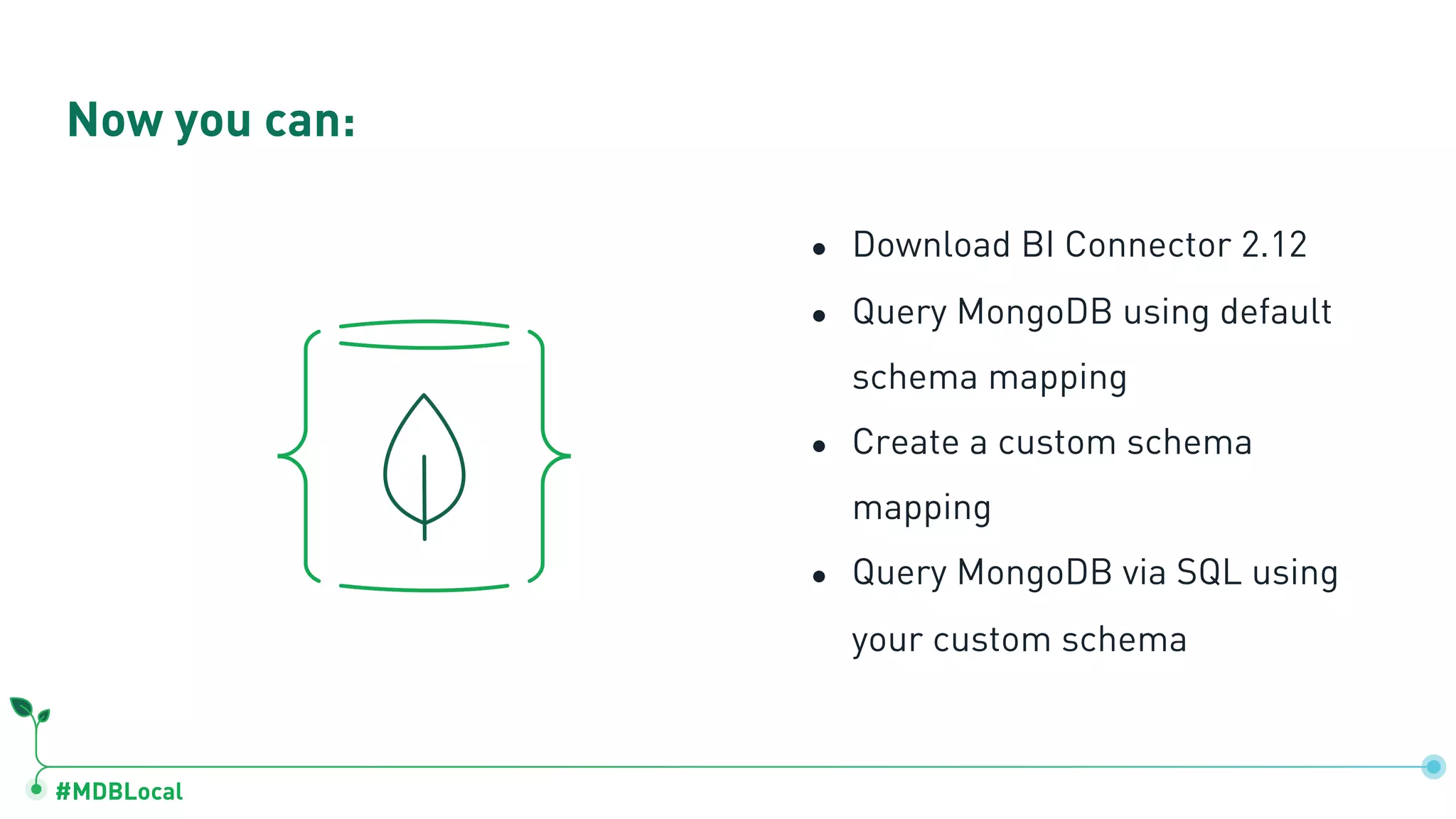 #MDBLocal ● Download BI Connector 2.12 ● Query MongoDB using default schema mapping ● Create a custom schema mapping ● Query MongoDB via SQL using your custom schema Now you can: 