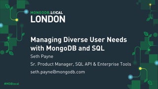 #MDBlocal
Managing Diverse User Needs
with MongoDB and SQL
Seth Payne
Sr. Product Manager, SQL API & Enterprise Tools
seth.payne@mongodb.com
LONDON
 