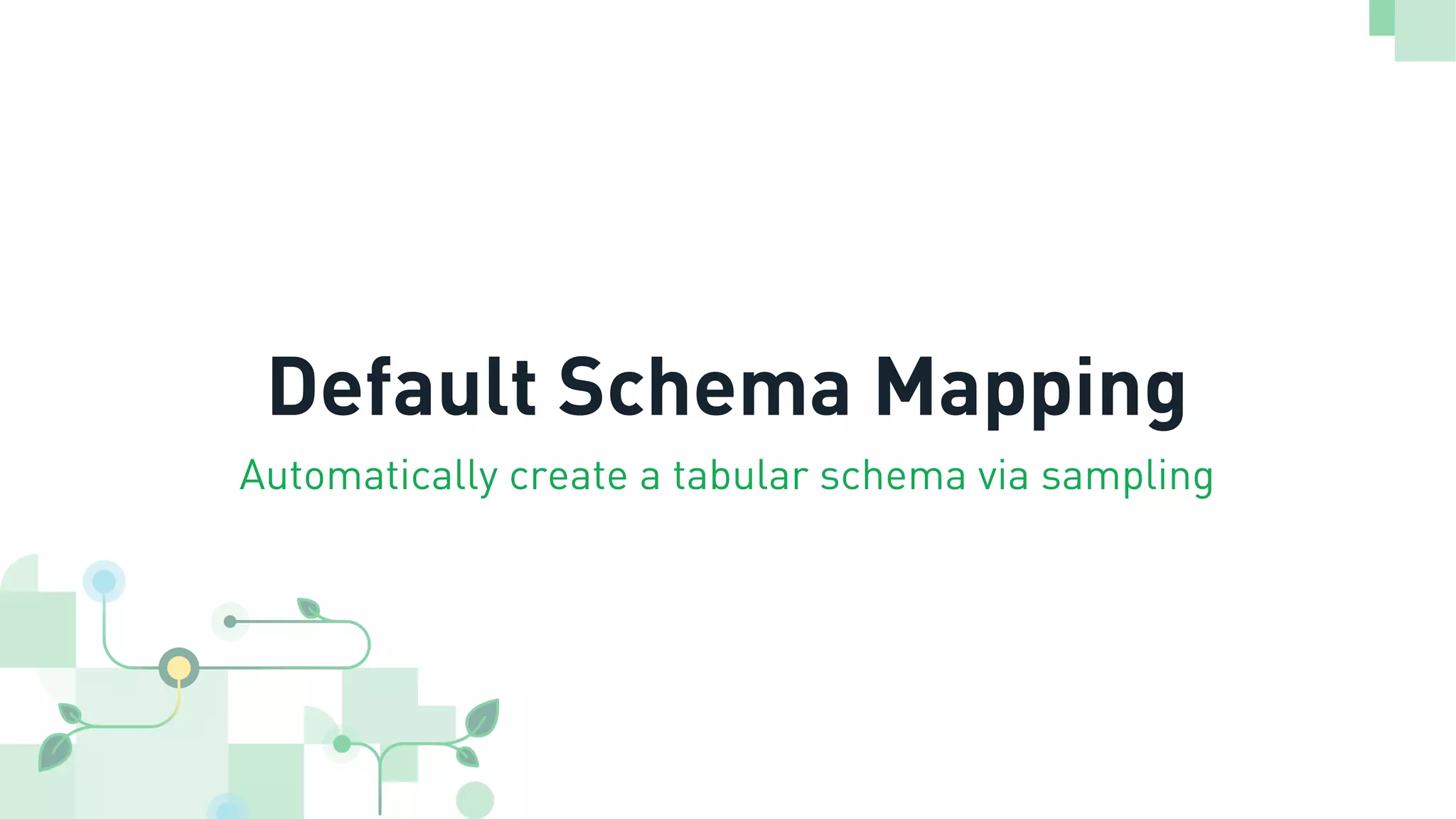 Default Schema Mapping
Automatically create a tabular schema via sampling
 