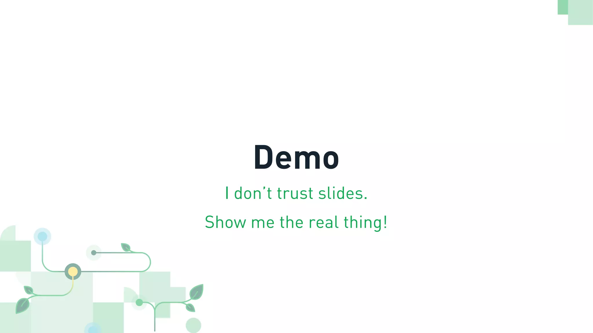 Demo
I don’t trust slides.
Show me the real thing!
 