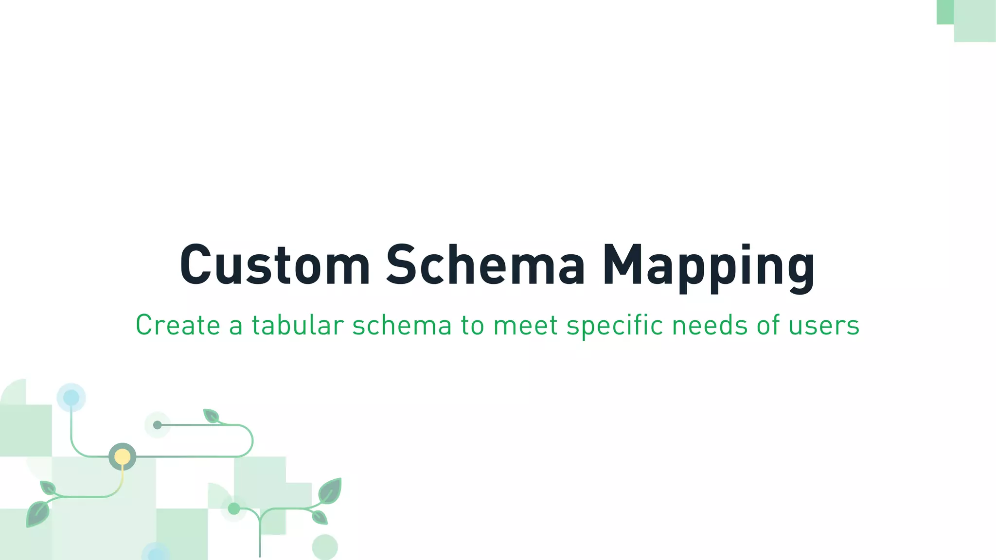 Custom Schema Mapping
Create a tabular schema to meet specific needs of users
 