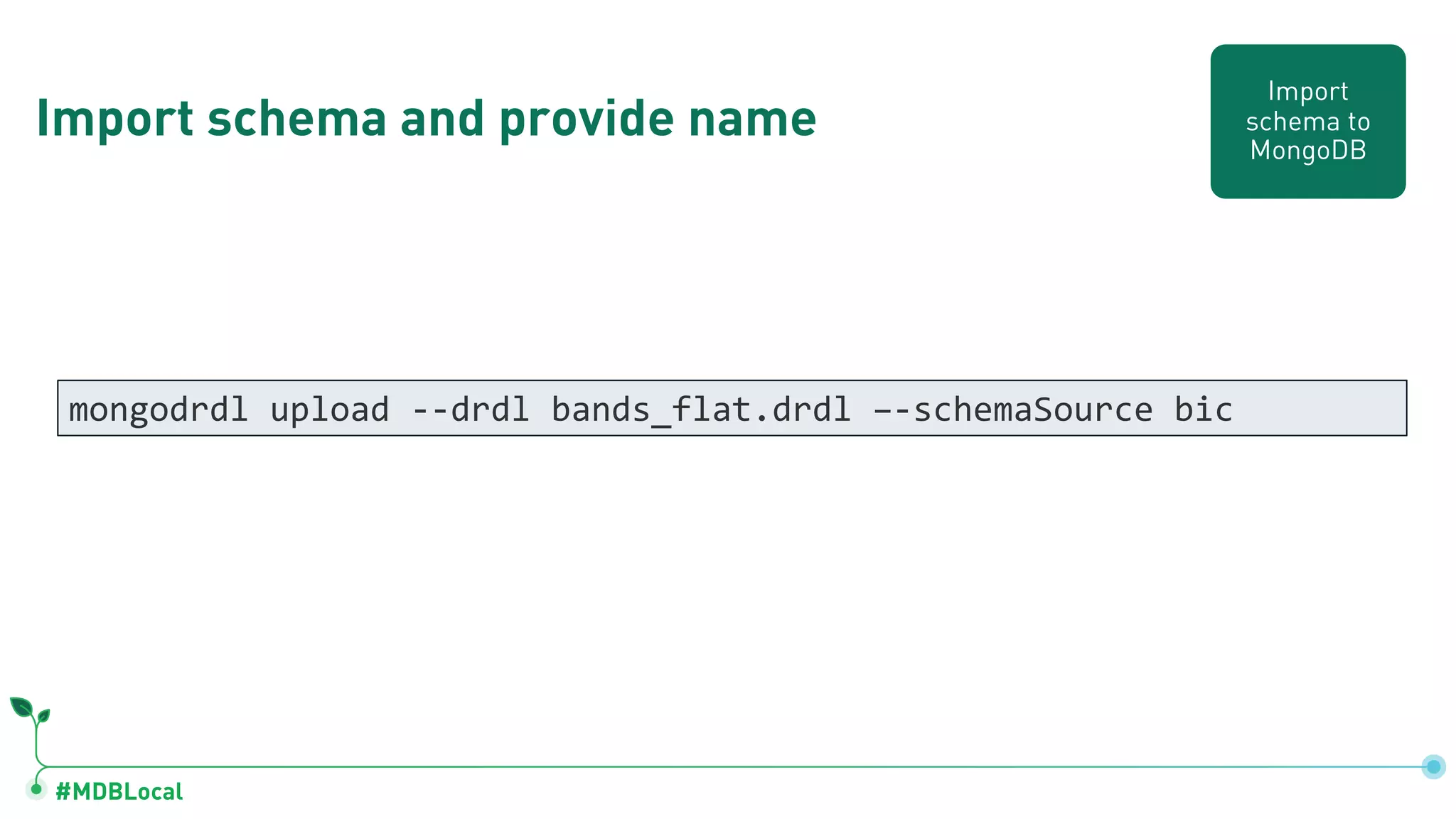 #MDBLocal
Import schema and provide name
mongodrdl upload --drdl bands_flat.drdl –-schemaSource bic
Import
schema to
MongoDB
 