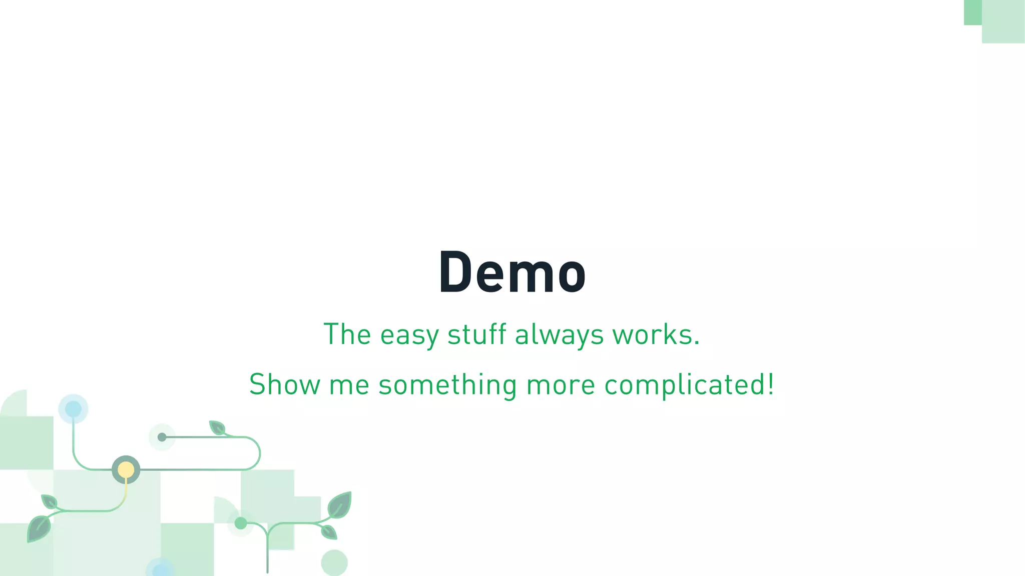 Demo
The easy stuff always works.
Show me something more complicated!
 