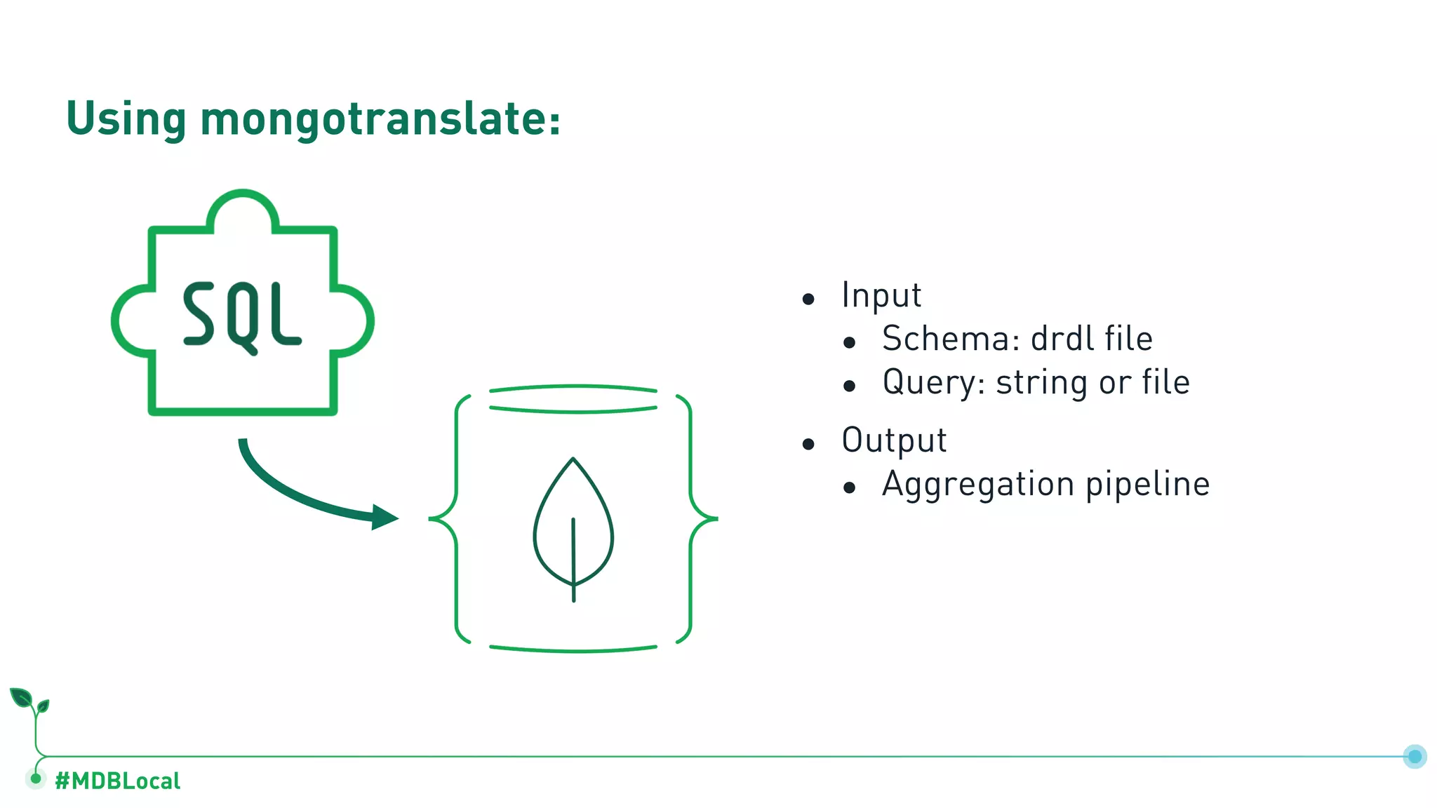 #MDBLocal
● Input
● Schema: drdl file
● Query: string or file
● Output
● Aggregation pipeline
Using mongotranslate:
 