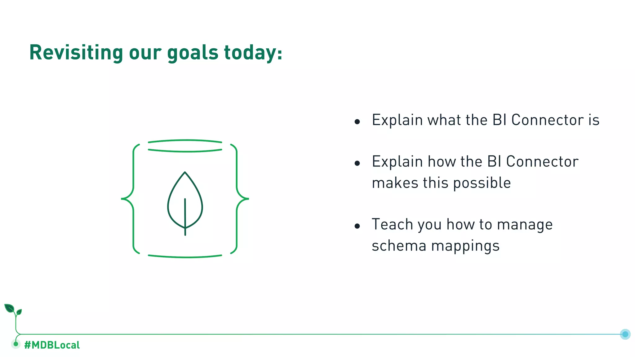 #MDBLocal
● Explain what the BI Connector is
● Explain how the BI Connector
makes this possible
● Teach you how to manage
schema mappings
Revisiting our goals today:
 
