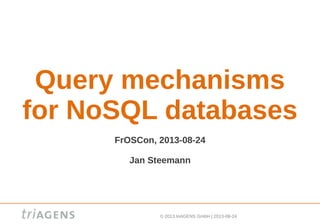 © 2013 triAGENS GmbH | 2013-08-24
Query mechanisms
for NoSQL databases
FrOSCon, 2013-08-24
Jan Steemann
 