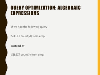 QUERY OPTIMIZATION: ALGEBRAIC
EXPRESSIONS
If we had the following query-
SELECT count(id) from emp;
Instead of
SELECT count(*) from emp;
 