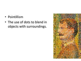 • Pointillism 
• The use of dots to blend in 
objects with surroundings. 
 