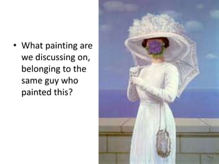 • What painting are 
we discussing on, 
belonging to the 
same guy who 
painted this? 
 