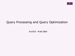 Query Processing and Query Optimization
DATED: 11-03-2016
1
 
