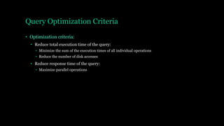 Query Optimization Criteria
• Optimization criteria:
• Reduce total execution time of the query:
• Minimize the sum of the execution times of all individual operations
• Reduce the number of disk accesses
• Reduce response time of the query:
• Maximize parallel operations
 