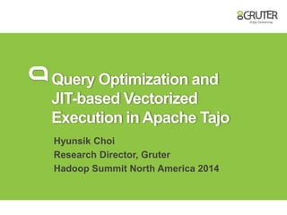Query Optimization and
JIT-based Vectorized
Execution in Apache Tajo
Hyunsik Choi
Research Director, Gruter
Hadoop Summit North America 2014
 