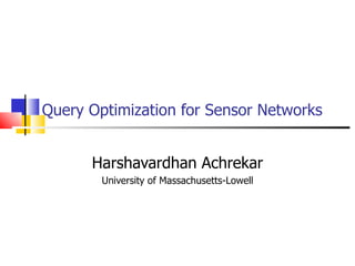 Query Optimization for Sensor Networks   Harshavardhan Achrekar University of Massachusetts-Lowell 