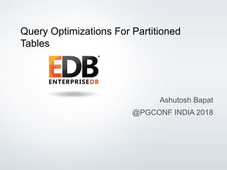 © Copyright EnterpriseDB Corporation, 2015. All Rights Reserved. 1
Query Optimizations For Partitioned
Tables
Ashutosh Bapat
@PGCONF INDIA 2018
 
