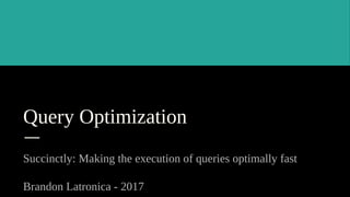 Query Optimization
Succinctly: Making the execution of queries optimally fast
Brandon Latronica - 2017
 