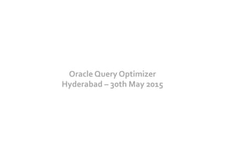 Oracle	
  Query	
  Optimizer	
  
Hyderabad	
  –	
  30th	
  May	
  2015	
  
 