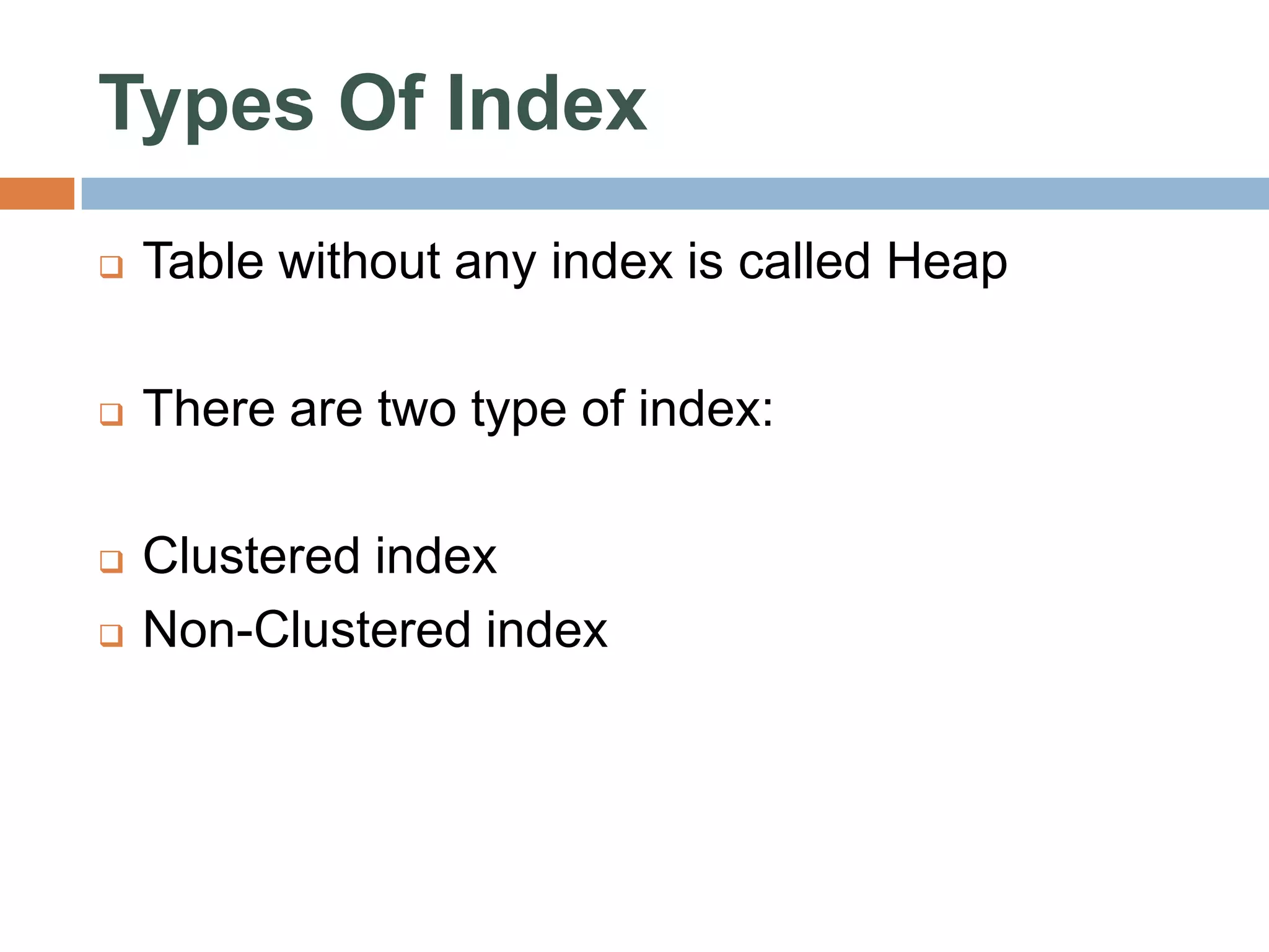 Types Of Index  Table without any index is called Heap  There are two type of index:  Clustered index  Non-Clustered index 