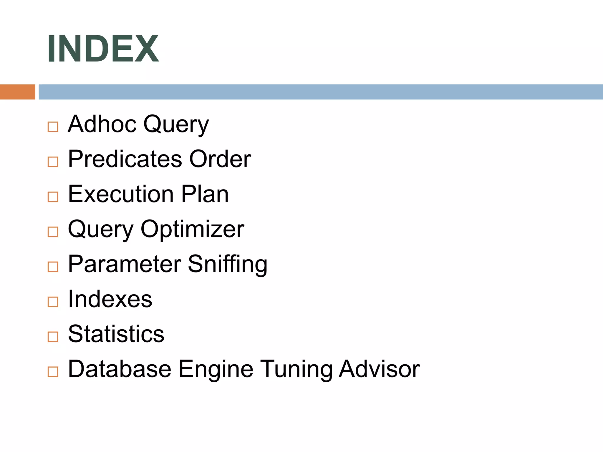 INDEX  Adhoc Query  Predicates Order  Execution Plan  Query Optimizer  Parameter Sniffing  Indexes  Statistics  Database Engine Tuning Advisor 