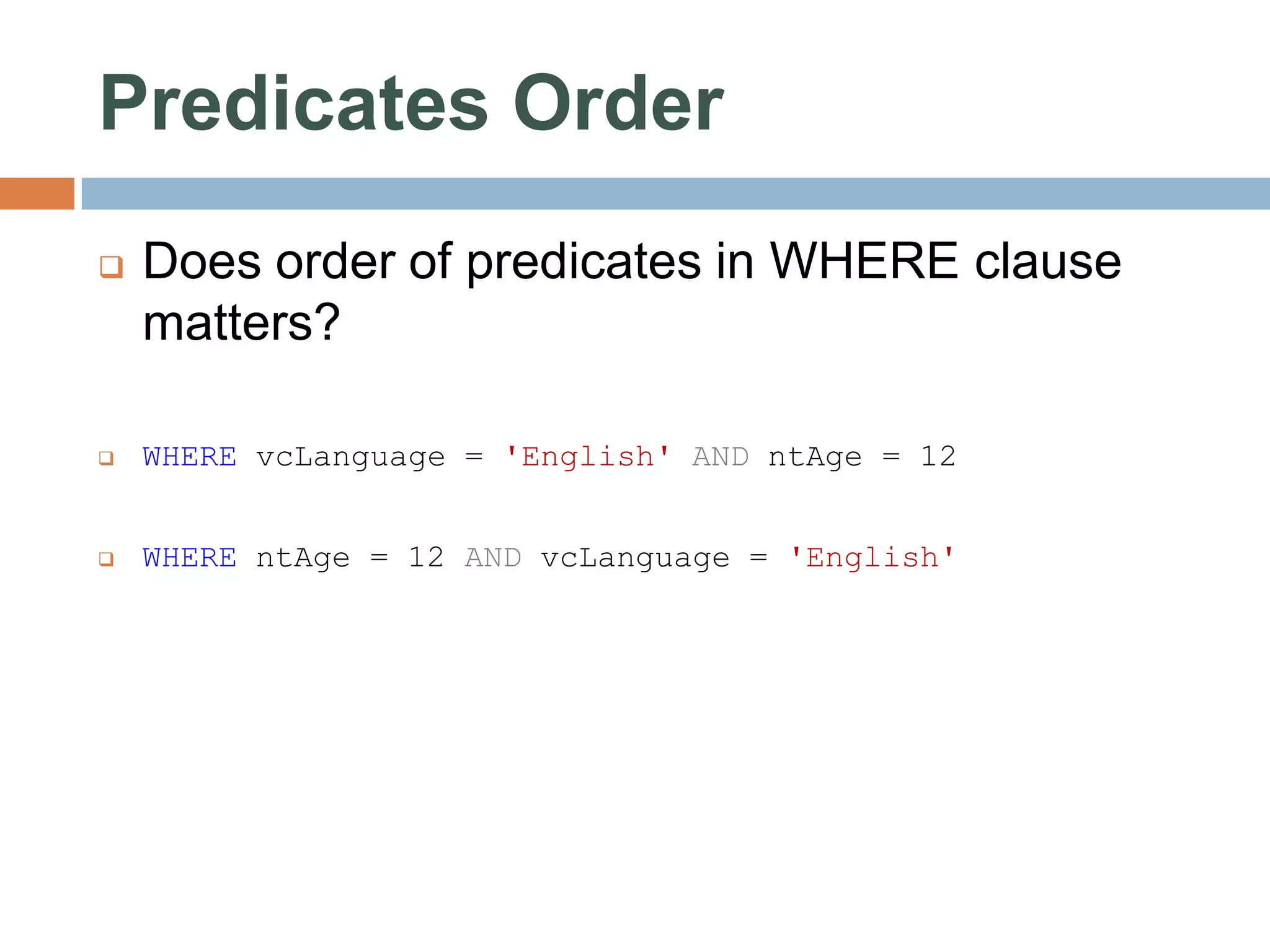 Predicates Order  Does order of predicates in WHERE clause matters?  WHERE vcLanguage = 'English' AND ntAge = 12  WHERE ntAge = 12 AND vcLanguage = 'English' 