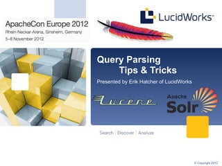 Query Parsing
    Tips & Tricks
Presented by Erik Hatcher of LucidWorks




                                          © Copyright 2012
 