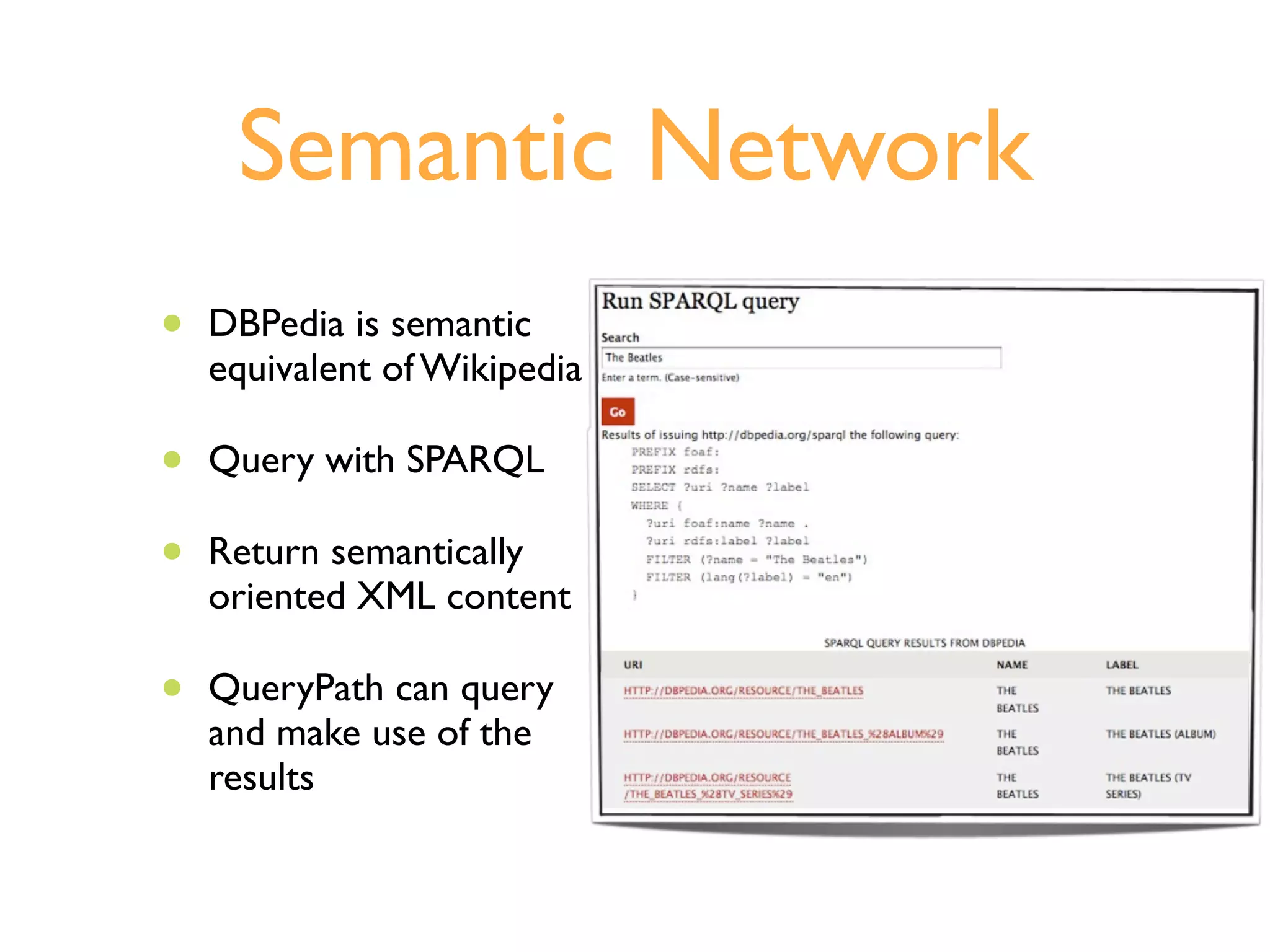 Semantic Network
•   DBPedia is semantic
    equivalent of Wikipedia

•   Query with SPARQL

•   Return semantically
    oriented XML content

•   QueryPath can query
    and make use of the
    results
 