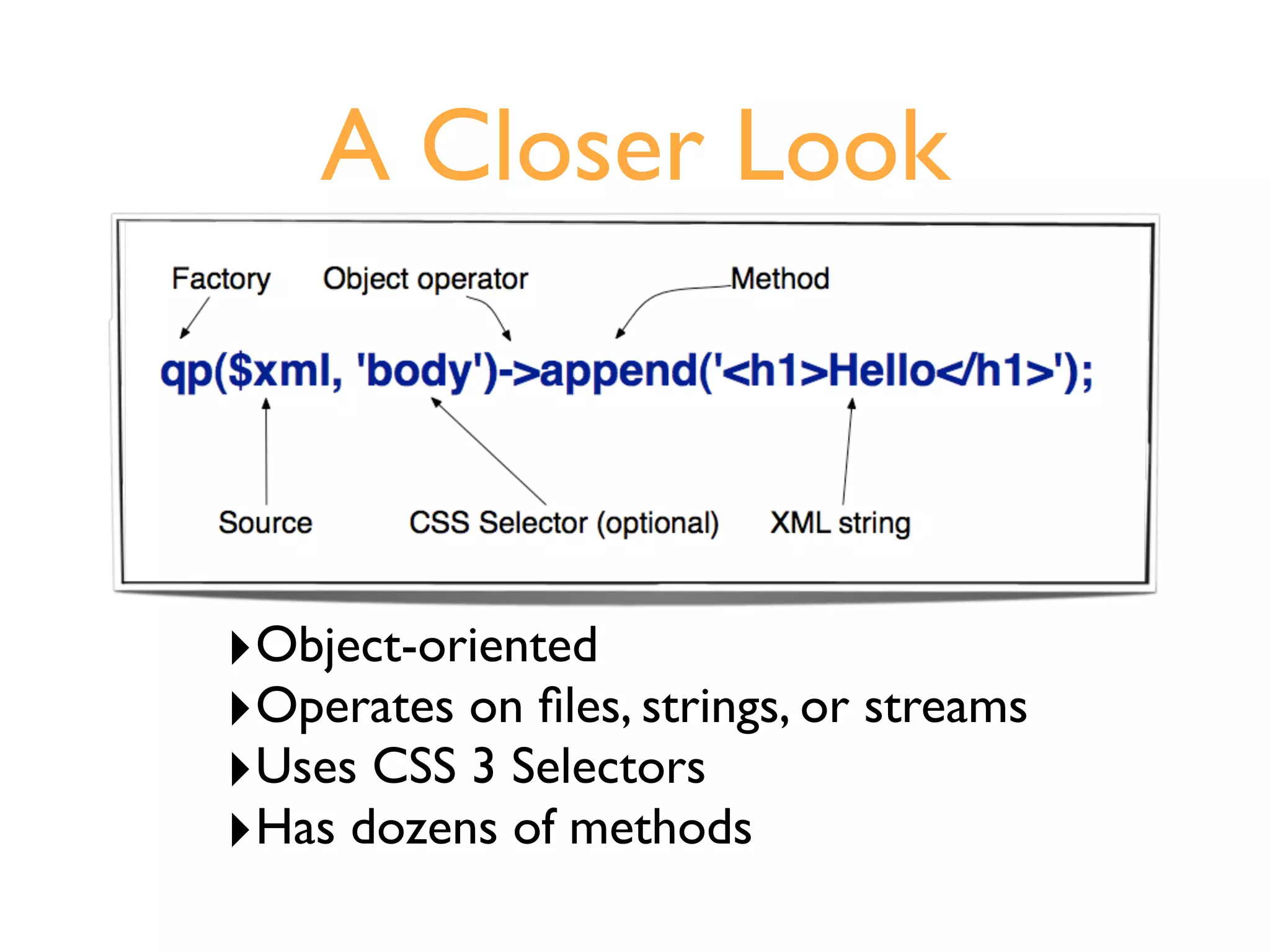 A Closer Look



‣Object-oriented
‣Operates on ﬁles, strings, or streams
‣Uses CSS 3 Selectors
‣Has dozens of methods
 