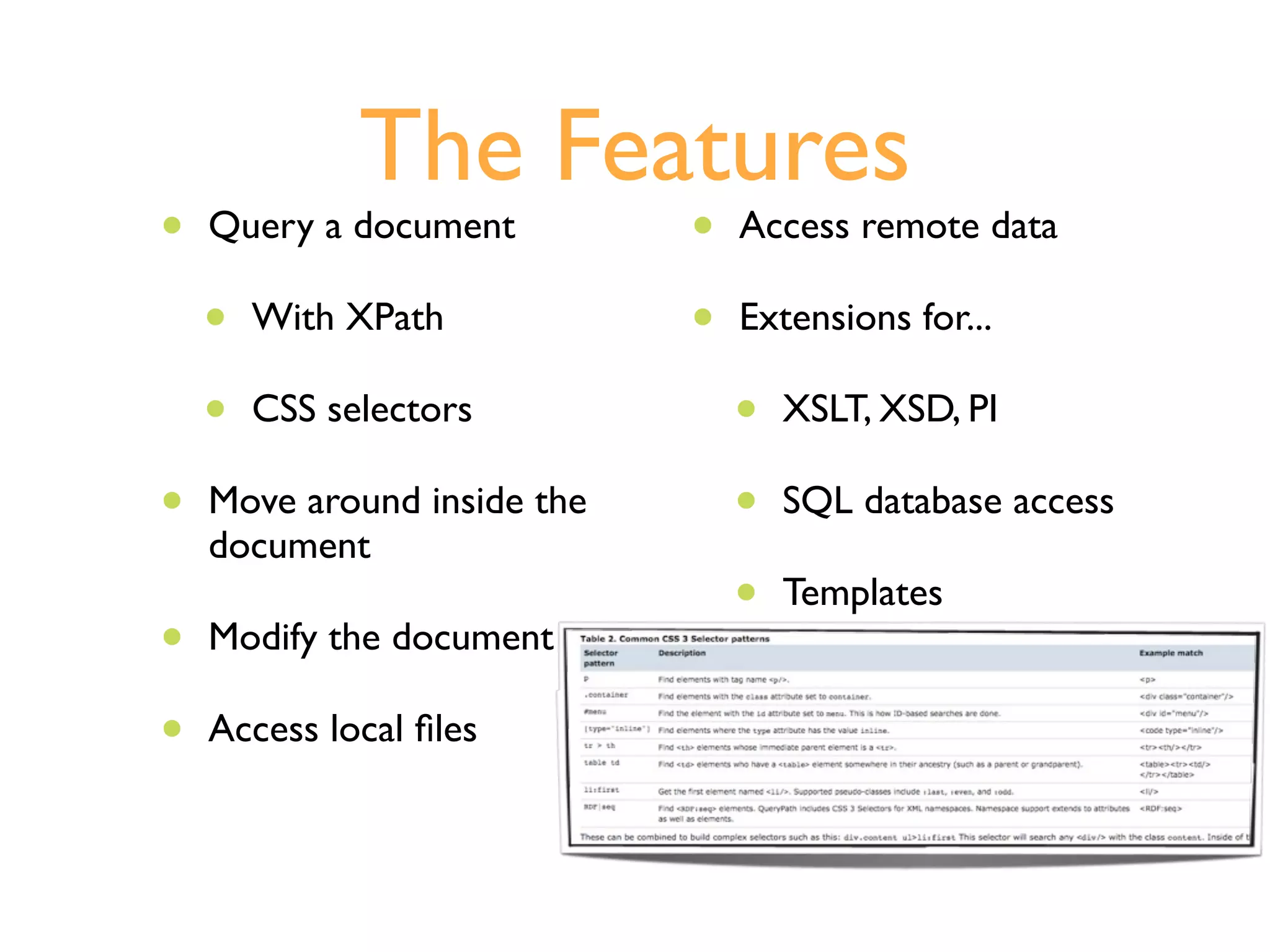 The Features
•   Query a document         •   Access remote data

    •   With XPath           •   Extensions for...

    •   CSS selectors            •   XSLT, XSD, PI

•   Move around inside the       •   SQL database access
    document
                                 •   Templates
•   Modify the document

•   Access local ﬁles
 