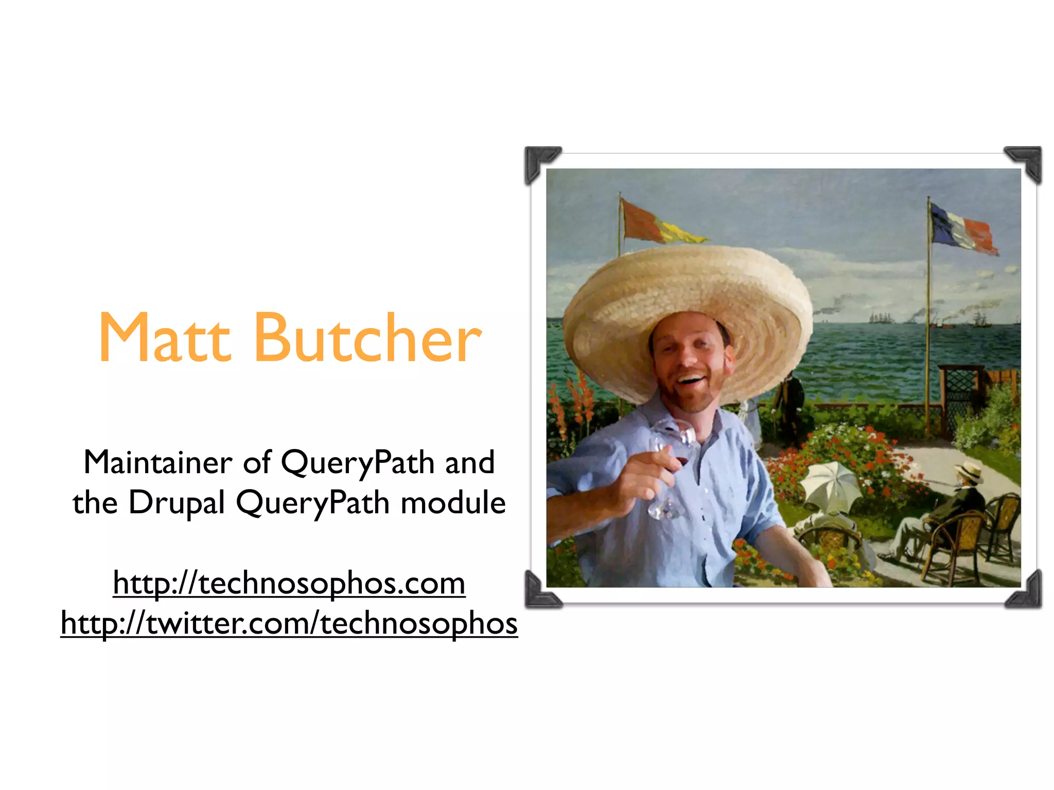 Matt Butcher
 Maintainer of QueryPath and
the Drupal QueryPath module

    http://technosophos.com
http://twitter.com/technosophos
 