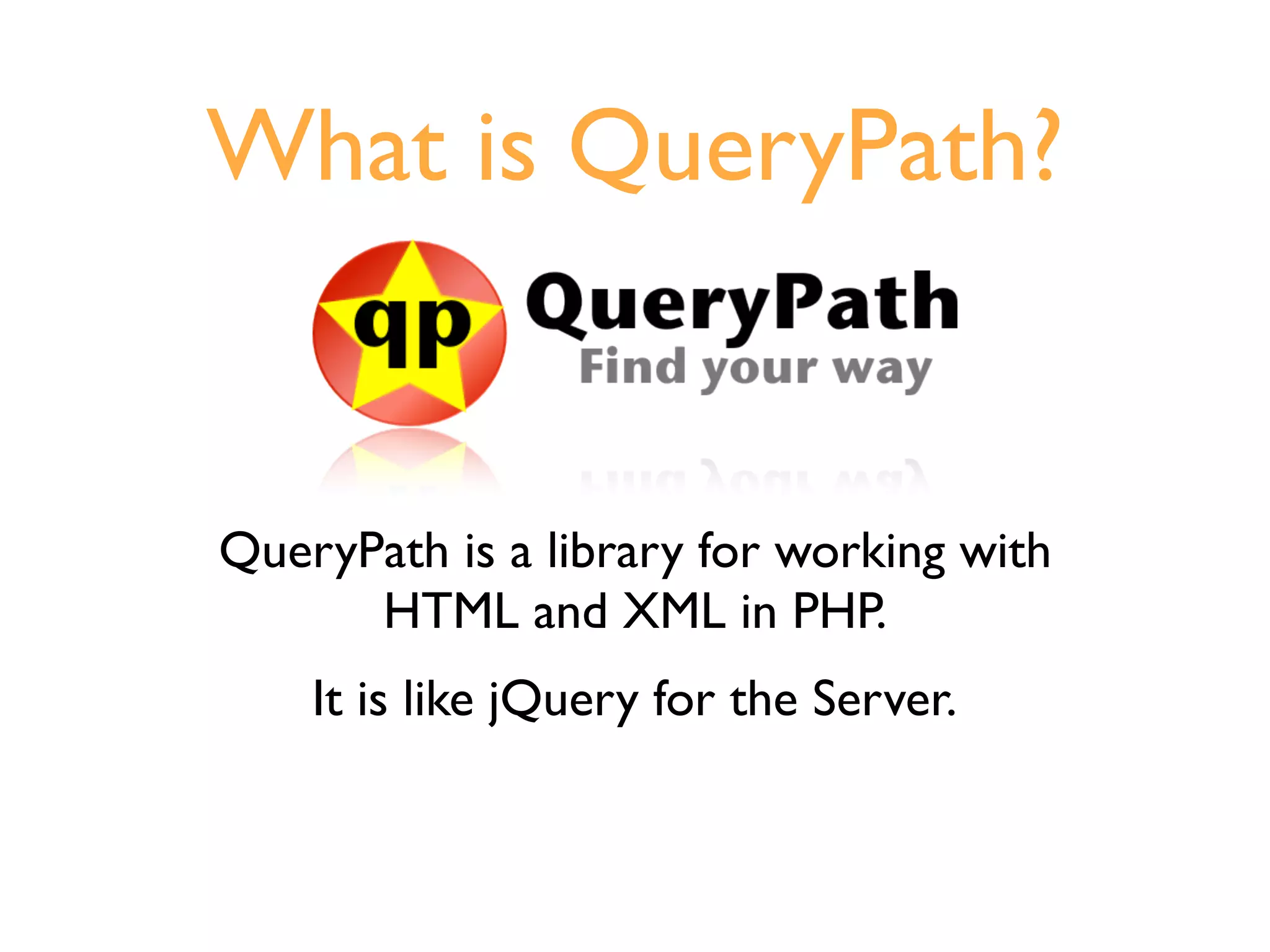What is QueryPath?


QueryPath is a library for working with
      HTML and XML in PHP.
    It is like jQuery for the Server.
 