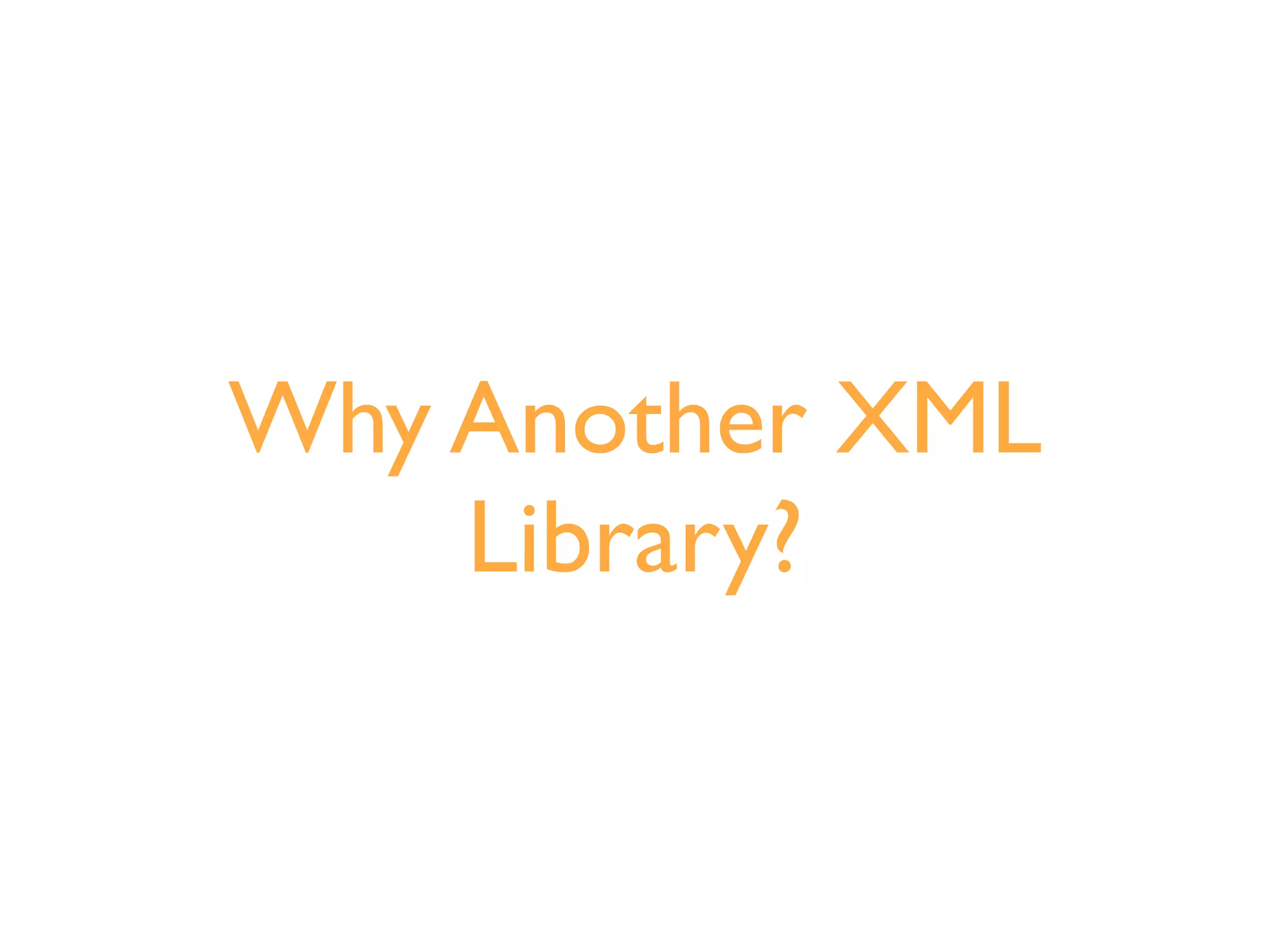 Why Another XML
    Library?
 