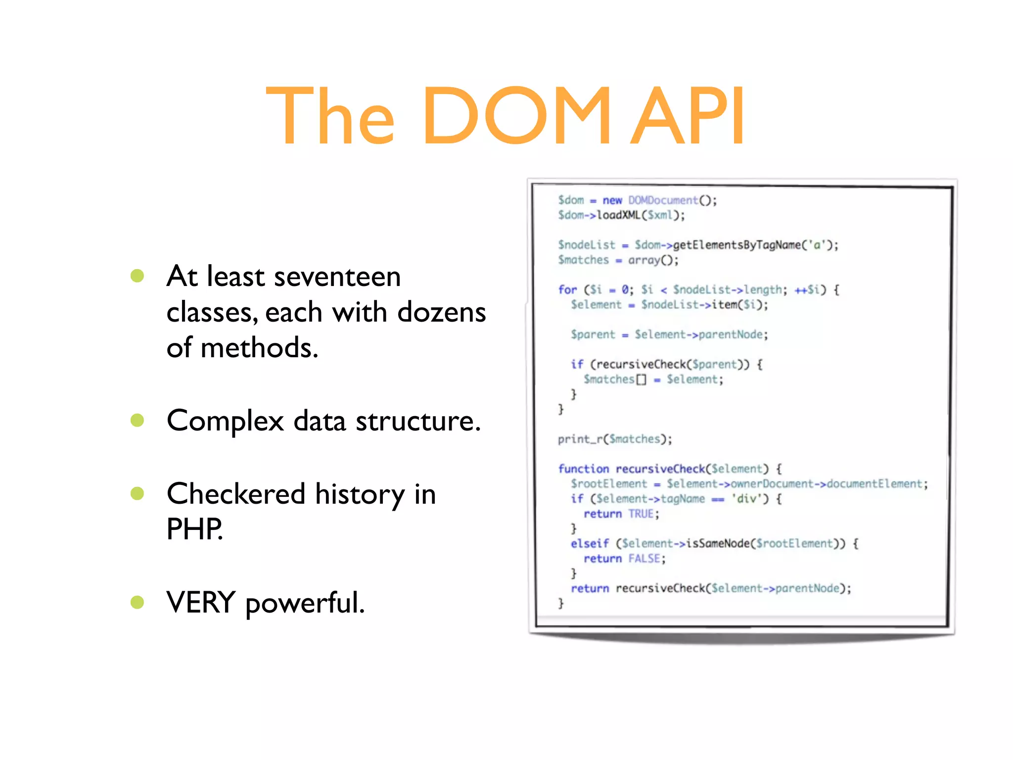 The DOM API
•   At least seventeen
    classes, each with dozens
    of methods.

•   Complex data structure.

•   Checkered history in
    PHP.

•   VERY powerful.
 
