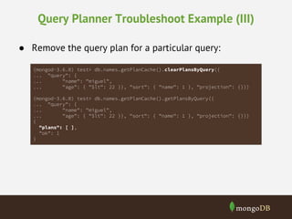 Query Planner Troubleshoot Example (III)
● Remove the query plan for a particular query:
clearPlansByQuery
"plans": [ ]
 