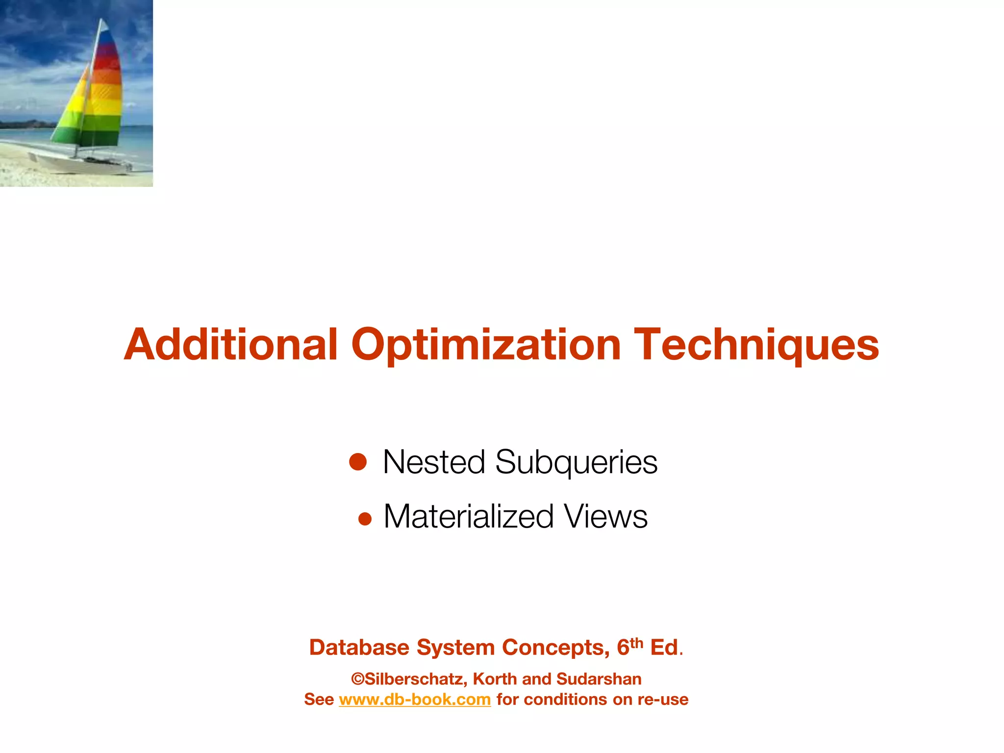 Database System Concepts, 6th Ed.
©Silberschatz, Korth and Sudarshan
See www.db-book.com for conditions on re-use
Additional Optimization Techniques
● Nested Subqueries
● Materialized Views
 