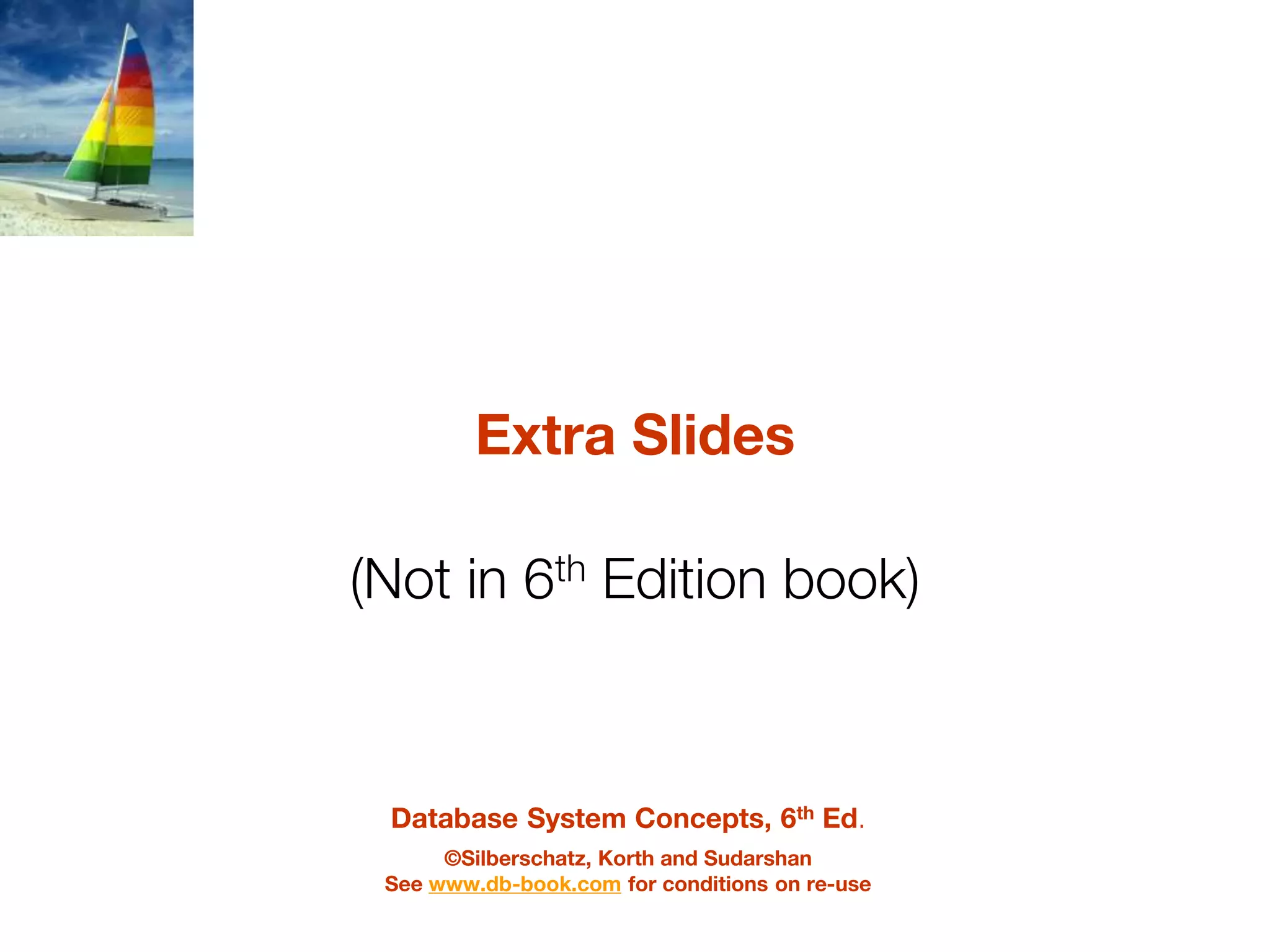 Database System Concepts, 6th Ed.
©Silberschatz, Korth and Sudarshan
See www.db-book.com for conditions on re-use
Extra Slides
(Not in 6th Edition book)
 
