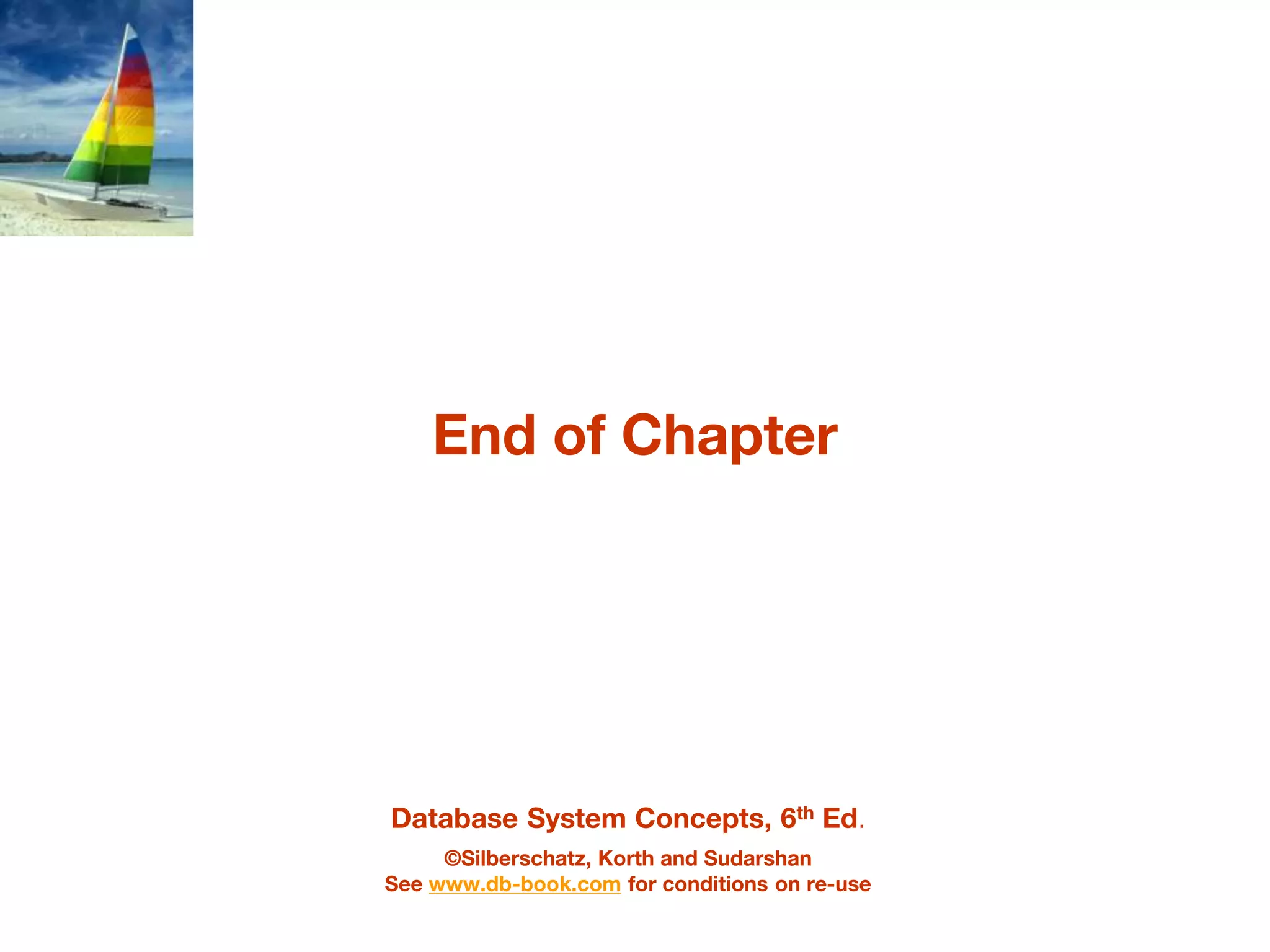 Database System Concepts, 6th Ed.
©Silberschatz, Korth and Sudarshan
See www.db-book.com for conditions on re-use
End of Chapter
 
